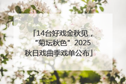 14台好戏金秋见，“菊坛秋色”2025秋日戏曲季戏单公布