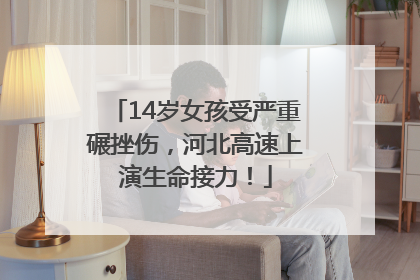 14岁女孩受严重碾挫伤，河北高速上演生命接力！