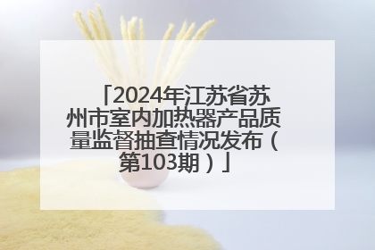 2024年江苏省苏州市室内加热器产品质量监督抽查情况发布（第103期）