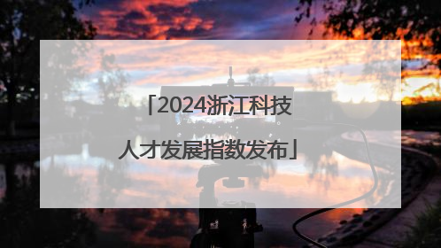 2024浙江科技人才发展指数发布