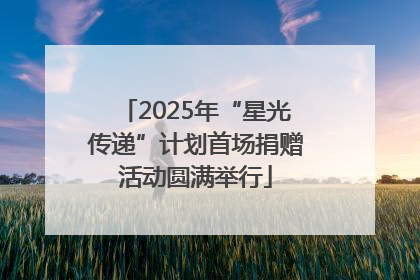 2025年“星光传递”计划首场捐赠活动圆满举行