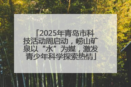 2025年青岛市科技活动周启动，崂山矿泉以“水”为媒，激发青少年科学探索热情