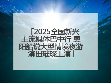 2025全国新兴主流媒体巴中行 恩阳船说大型情境夜游演出璀璨上演