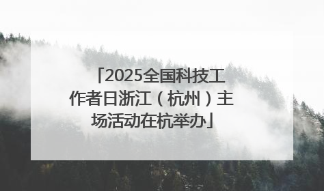 2025全国科技工作者日浙江（杭州）主场活动在杭举办