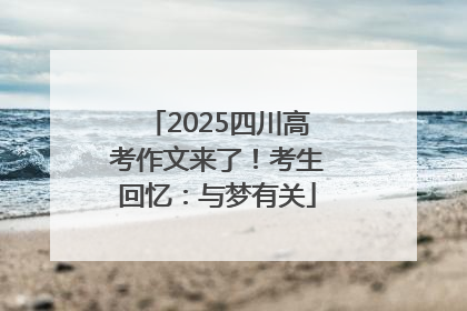 2025四川高考作文来了！考生回忆：与梦有关