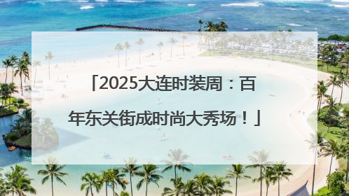 2025大连时装周：百年东关街成时尚大秀场！