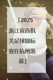 2025浙江省直机关足球锦标赛在杭州落幕
