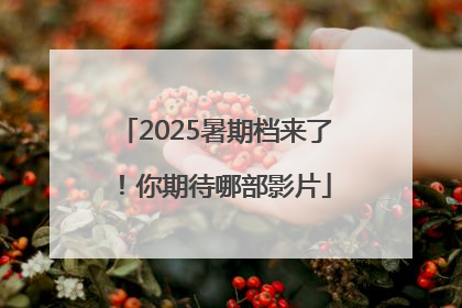 2025暑期档来了！你期待哪部影片