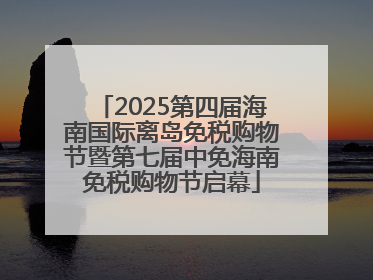 2025第四届海南国际离岛免税购物节暨第七届中免海南免税购物节启幕