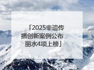 2025非遗传播创新案例公布 丽水4项上榜