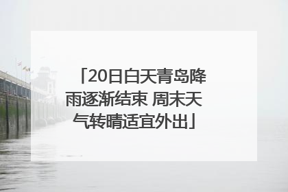 20日白天青岛降雨逐渐结束 周末天气转晴适宜外出