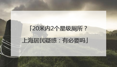 20米内2个星级厕所？上海居民疑惑：有必要吗