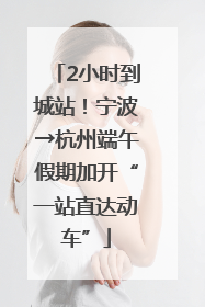 2小时到城站！宁波→杭州端午假期加开“一站直达动车”