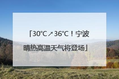 30℃↗36℃！宁波晴热高温天气将登场