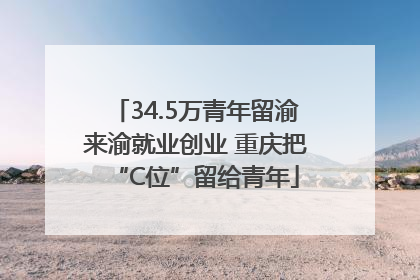 34.5万青年留渝来渝就业创业 重庆把“C位”留给青年