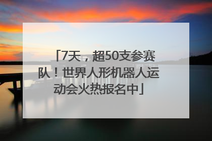 7天，超50支参赛队！世界人形机器人运动会火热报名中