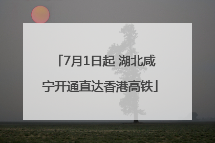 7月1日起 湖北咸宁开通直达香港高铁