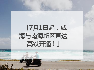 7月1日起，威海与南海新区直达高铁开通！