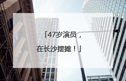 47岁演员，在长沙摆摊！