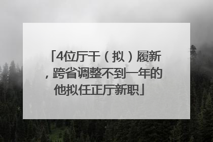 4位厅干（拟）履新，跨省调整不到一年的他拟任正厅新职