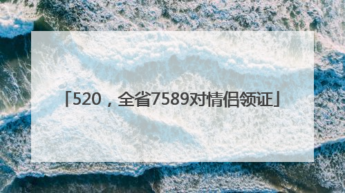 520，全省7589对情侣领证