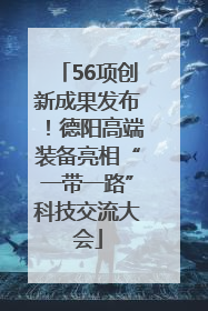 56项创新成果发布！德阳高端装备亮相“一带一路”科技交流大会