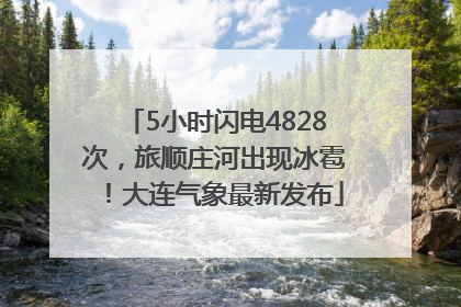 5小时闪电4828次，旅顺庄河出现冰雹！大连气象最新发布