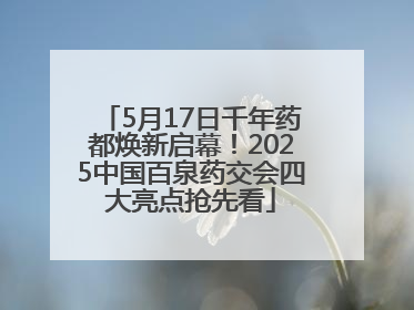 5月17日千年药都焕新启幕！2025中国百泉药交会四大亮点抢先看