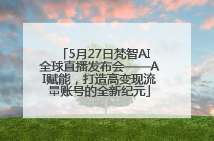 5月27日梵智AI全球直播发布会——AI赋能，打造高变现流量账号的全新纪元