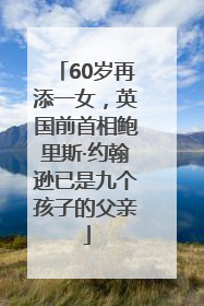 60岁再添一女，英国前首相鲍里斯·约翰逊已是九个孩子的父亲