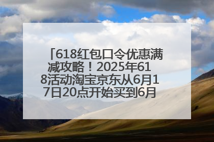 618红包口令优惠满减攻略！2025年618活动淘宝京东从6月17日20点开始买到6月18日最便宜划算！