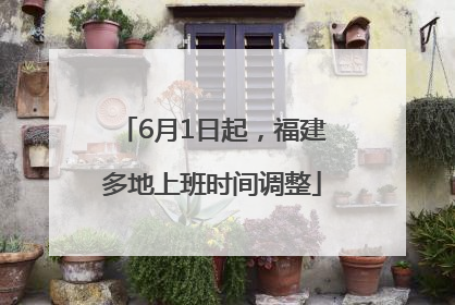 6月1日起，福建多地上班时间调整