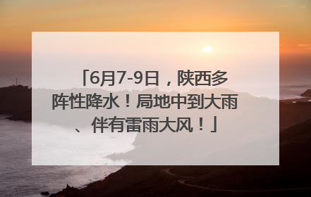 6月7-9日，陕西多阵性降水！局地中到大雨、伴有雷雨大风！