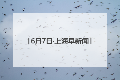 6月7日·上海早新闻