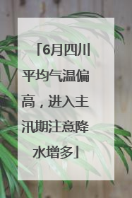 6月四川平均气温偏高，进入主汛期注意降水增多
