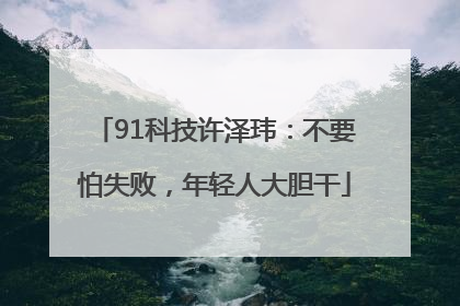 91科技许泽玮：不要怕失败，年轻人大胆干