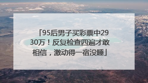 95后男子买彩票中2930万！反复检查四遍才敢相信，激动得一宿没睡