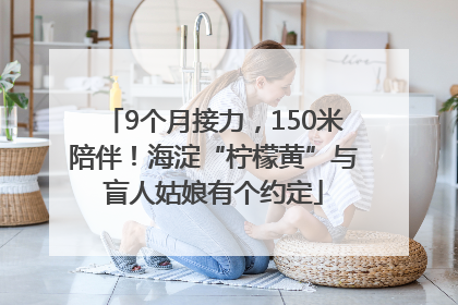 9个月接力，150米陪伴！海淀“柠檬黄”与盲人姑娘有个约定