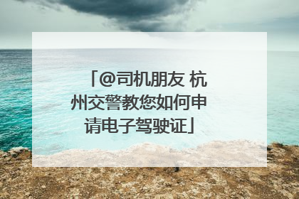 @司机朋友 杭州交警教您如何申请电子驾驶证