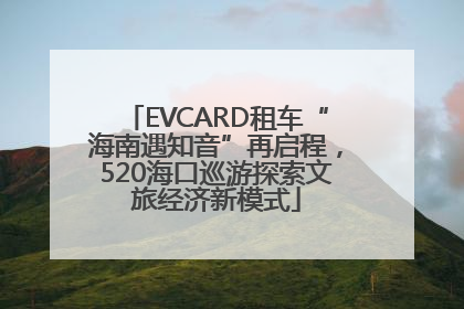 EVCARD租车“海南遇知音”再启程，520海口巡游探索文旅经济新模式