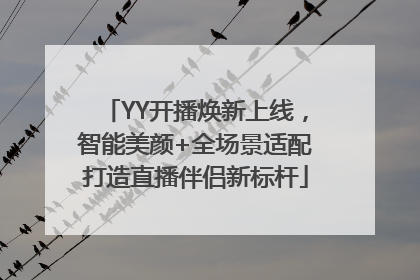 YY开播焕新上线，智能美颜+全场景适配打造直播伴侣新标杆