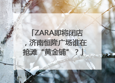 ZARA即将闭店，济南恒隆广场谁在抢滩“黄金铺”？